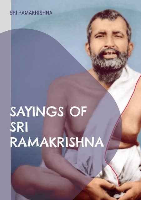 Sayings of Sri Ramakrishna: an exhaustive collection