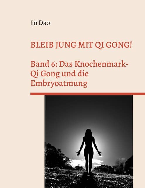 Bleib jung mit Qi Gong: Band 6: Das Knochenmark-Qi Gong und die Embryoatmung