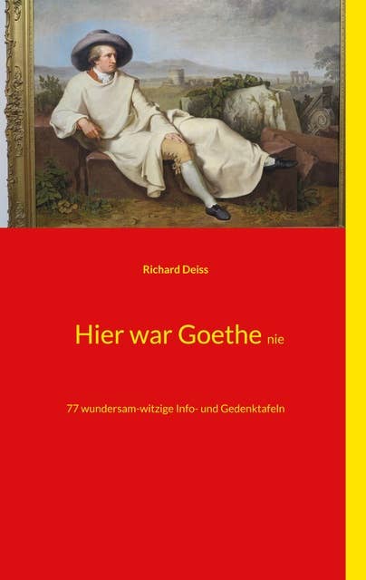 Hier war Goethe nie: 77 wundersam-witzige Info- und Gedenktafeln