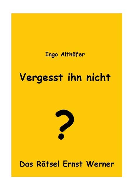 Vergesst ihn nicht!: Das Rätsel Ernst Werner