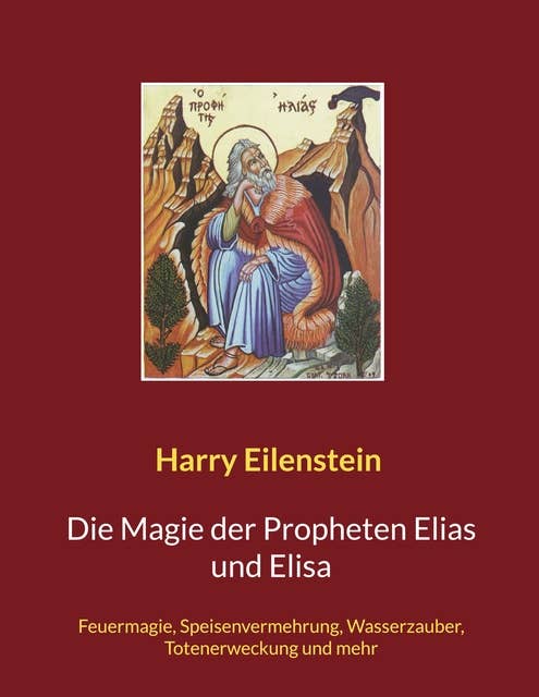Die Magie der Propheten Elias und Elisa: Feuermagie, Speisenvermehrung, Wasserzauber, Totenerweckung und mehr