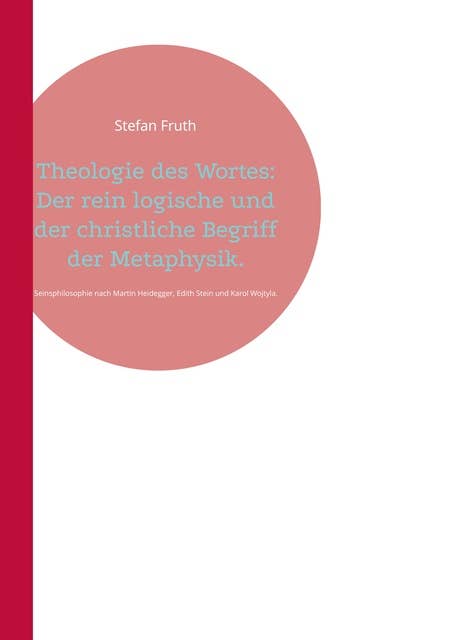 Theologie des Wortes: Der rein logische und der christliche Begriff der Metaphysik.: Seinsphilosophie nach Martin Heidegger, Edith Stein und Karol Wojtyla.