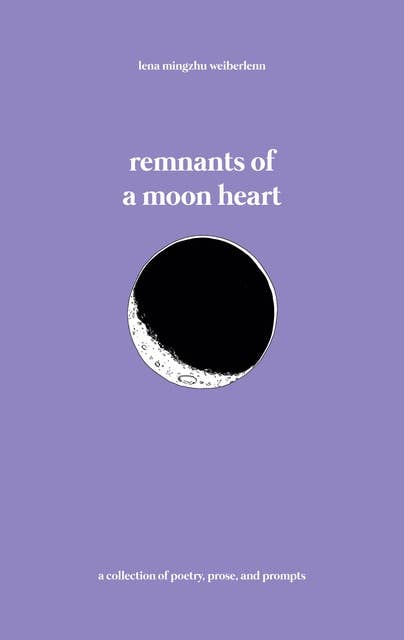 remnants of a moon heart: a collection of poetry, prose, and prompts