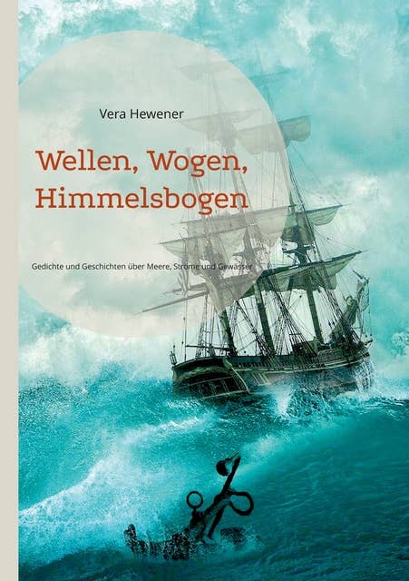 Wellen, Wogen, Himmelsbogen: Gedichte und Geschichten über Meere, Ströme und Gewässer