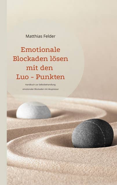 Emotionale Blockaden lösen mit den Luo - Punkten: Handbuch zur Selbstbehandlung emotionaler Blockaden mit Akupressur