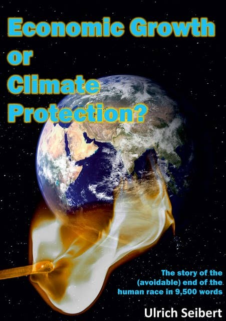 Economic Growth or Climate Protection?: The story of the (avoidable) end of the human race in 9,500 words