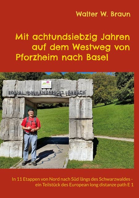 Mit achtundsiebzig Jahren auf dem Westweg von Pforzheim nach Basel: In 11 Etappen von Nord nach Süd längs des Schwarzwaldes - ein Teilstück des European long distanze path E 1