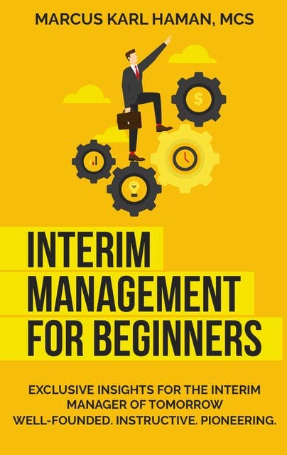 interim management for beginners: exclusive insight for the interim manager of tomorrow. Well-founded. Instructive. Pioneering.