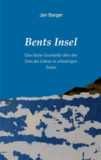 Bents Insel: Eine kleine Geschichte über den Sinn des Lebens in schwierigen Zeiten