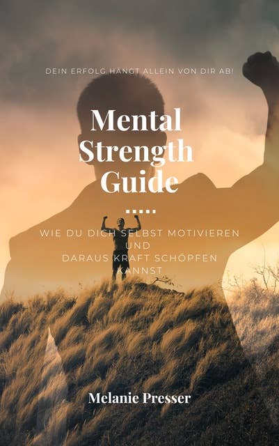 Mental Strength Guide: wie du dich selbst motivieren und daraus Kraft schöpfen kannst