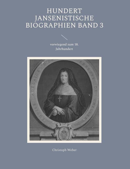 Hundert Jansenistische Biographien Band 3: vorwiegend zum 18. Jahrhundert