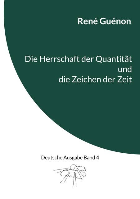 Die Herrschaft der Quantität und die Zeichen der Zeit: Deutsche Ausgabe Band 4