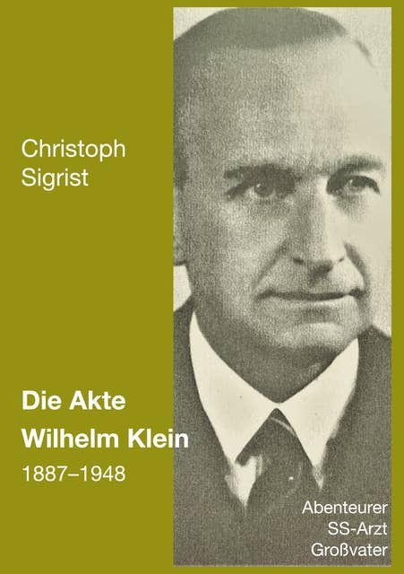 Die Akte Wilhelm Klein 1887-1948: Abenteurer, SS-Arzt, Großvater