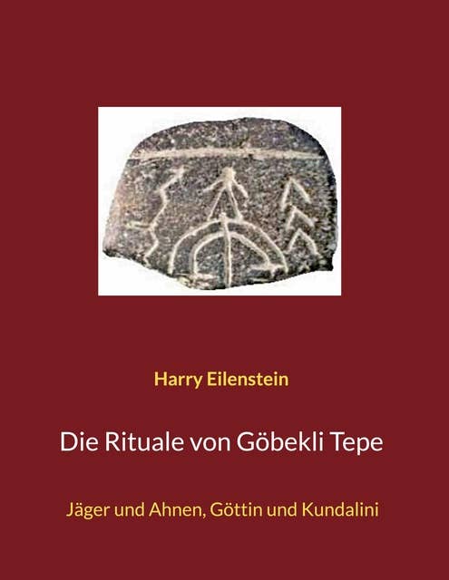 Die Rituale von Göbekli Tepe: Jäger und Ahnen, Göttin und Kundalini