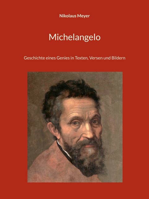 Michelangelo: Geschichte eines Genies in Texten, Versen und Bildern