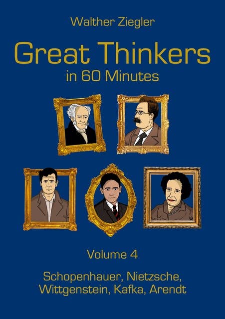 Great Thinkers in 60 Minutes - Volume 4: Schopenhauer, Nietzsche, Wittgenstein, Kafka, Arendt