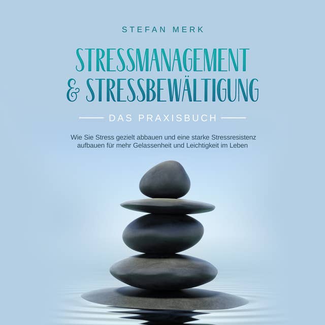 Stressmanagement & Stressbewältigung - Das Praxisbuch: Wie Sie Stress gezielt abbauen und eine starke Stressresistenz aufbauen für mehr Gelassenheit und Leichtigkeit im Leben