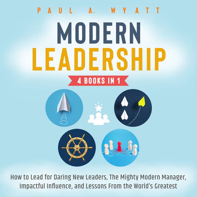 Modern Leadership - 4 Books in 1: How to Lead for Daring New Leaders, The Mighty Modern Manager, Impactful Influence, and Lessons From the World's Greatest