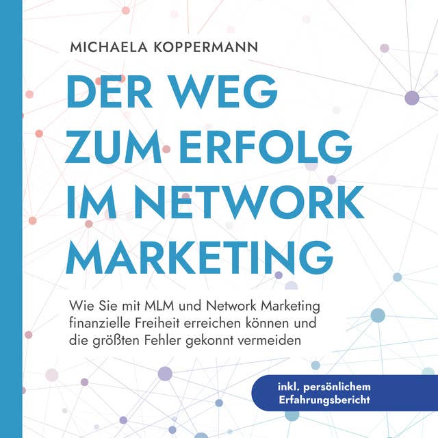 Der Weg zum Erfolg im Network Marketing: Wie Sie mit MLM und Network Marketing finanzielle Freiheit erreichen können und die größten Fehler gekonnt vermeiden - inkl. persönlichem Erfahrungsbericht