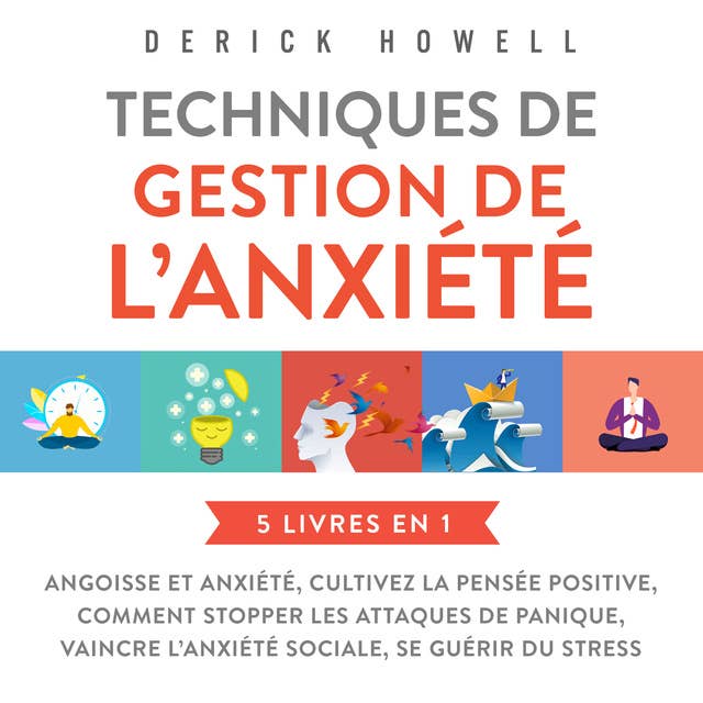 Techniques de gestion de l'anxiété : 5 livres en 1: Angoisse et anxiété, Cultivez la pensée positive, Comment stopper les attaques de panique, Vaincre l'anxiété sociale, Se guérir du stress