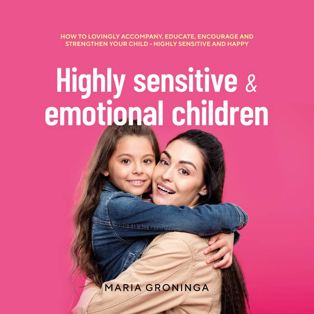 Highly sensitive & emotional children: How to lovingly accompany, educate, encourage and strengthen your child - Highly sensitive and happy