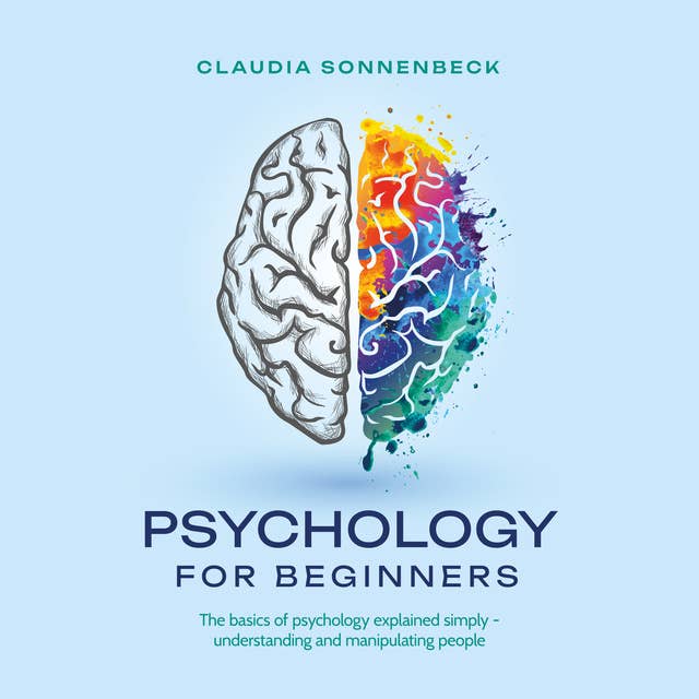 Psychology for beginners: The basics of psychology explained simply - understanding and manipulating people