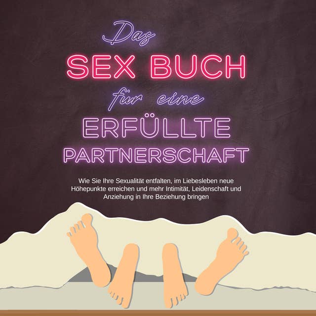 Das Sex Buch für eine erfüllte Partnerschaft: Wie Sie Ihre Sexualität entfalten, im Liebesleben neue Höhepunkte erreichen und mehr Intimität, Leidenschaft und Anziehung in Ihre Beziehung bringen