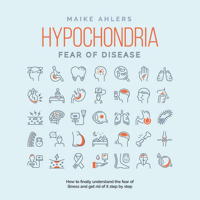 Hypochondria - Fear of disease: How to finally understand the fear of illness and get rid of it step by step