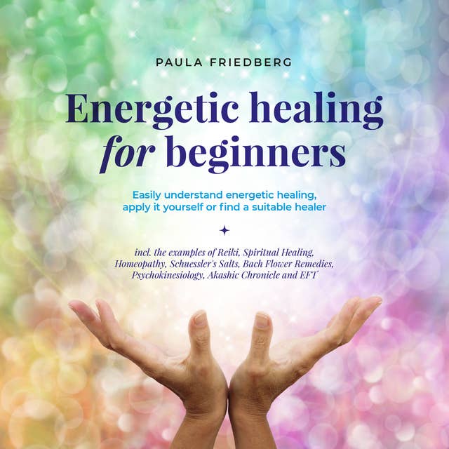 Energetic healing for beginners: Easily understand energetic healing, apply it yourself or find a suitable healer