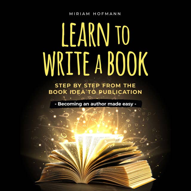 Learn to write a book: Step by step from the book idea to publication - Becoming an author made easy