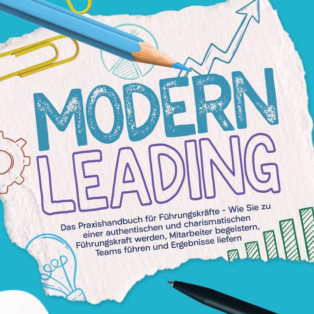 Modern Leading: Das Praxishandbuch für Führungskräfte – Wie Sie zu einer authentischen und charismatischen Führungskraft werden, Mitarbeiter begeistern, Teams führen und Ergebnisse liefern
