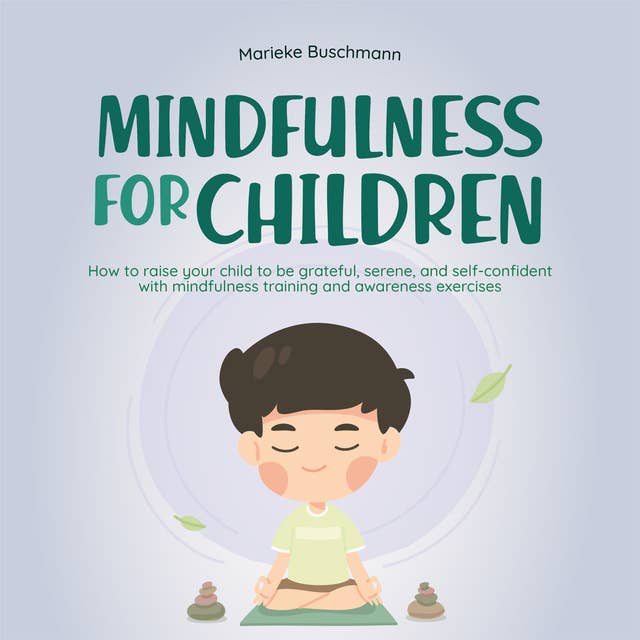 Mindfulness for children: How to raise your child to be grateful, serene, and self-confident with mindfulness training and awareness exercises - includes meditation