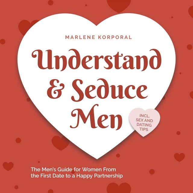 Understand & Seduce Men: the Men's Guide for Women From the First Date to a Happy Partnership - Incl. Sex and Dating Tips.