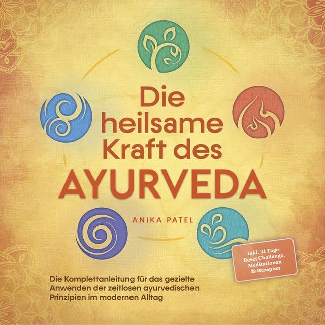 Die heilsame Kraft des Ayurveda: Die Komplettanleitung für das gezielte Anwenden der zeitlosen ayurvedischen Prinzipien im modernen Alltag - inkl. 21 Tage Reset Challenge, Meditationen & Rezepten
