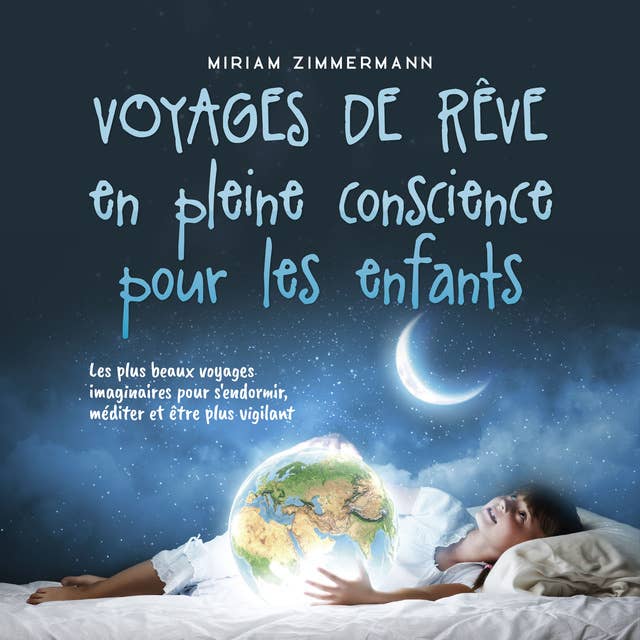 Voyages de rêve en pleine conscience pour les enfants: Les plus beaux voyages imaginaires pour s'endormir, méditer et être plus vigilant