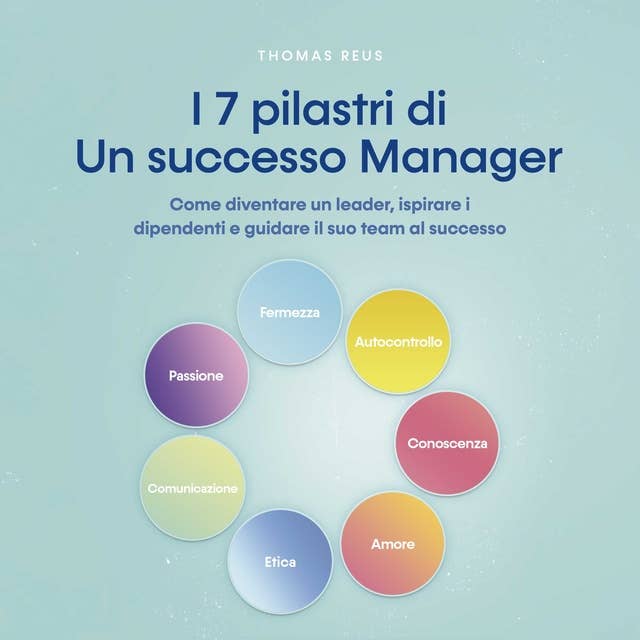 I 7 pilastri di Un successo Manager Come diventare un leader, ispirare i dipendenti e guidare il suo team al successo