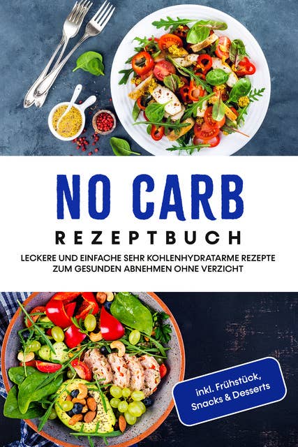 No Carb Rezeptbuch: Leckere und einfache sehr kohlenhydratarme Rezepte zum gesunden Abnehmen ohne Verzicht - inkl. Frühstück, Snacks & Desserts