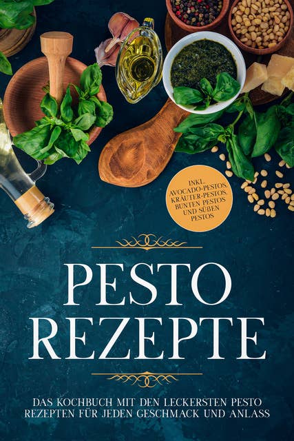 Pesto Rezepte: Das Kochbuch mit den leckersten Pesto Rezepten für jeden Geschmack und Anlass - inkl. Avocado-Pestos, Kräuter-Pestos, bunten Pestos und süßen Pestos