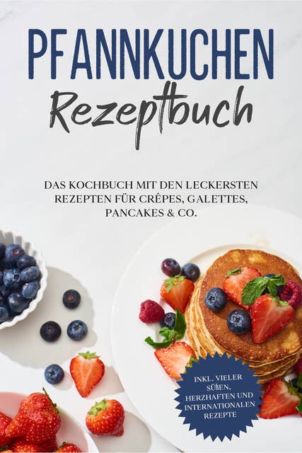 Pfannkuchen Rezeptbuch: Das Kochbuch mit den leckersten Rezepten für Crêpes, Galettes, Pancakes & Co. - inkl. vieler süßen, herzhaften und internationalen Rezepte 