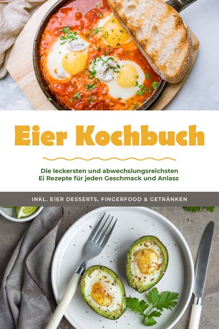 Eier Kochbuch: Die leckersten und abwechslungsreichsten Ei Rezepte für jeden Geschmack und Anlass - inkl. Eier Desserts, Fingerfood & Getränken