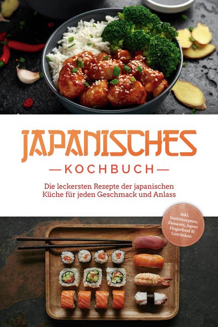 Japanisches Kochbuch: Die leckersten Rezepte der japanischen Küche für jeden Geschmack und Anlass - inkl. Sushirezepten, Desserts, Japan Fingerfood & Getränken 