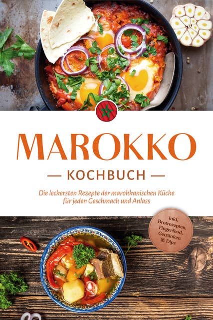 Marokko Kochbuch: Die leckersten Rezepte der marokkanischen Küche für jeden Geschmack und Anlass - inkl. Brotrezepten, Fingerfood, Getränken & Dips 