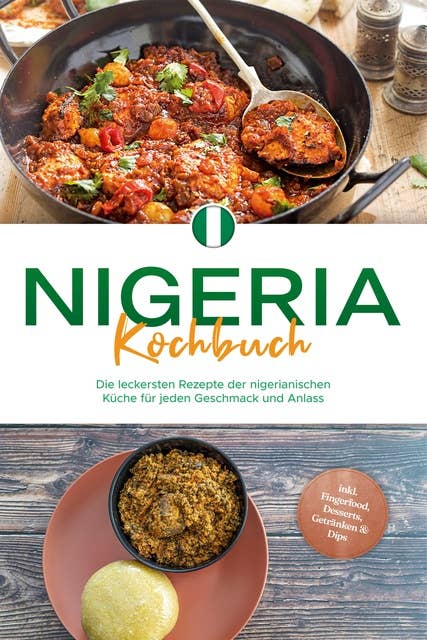 Nigeria Kochbuch: Die leckersten Rezepte der nigerianischen Küche für jeden Geschmack und Anlass - inkl. Fingerfood, Desserts, Getränken & Dips 