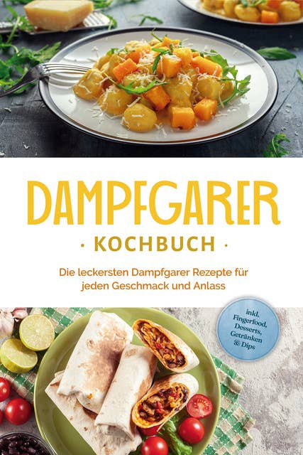 Dampfgarer Kochbuch: Die leckersten Dampfgarer Rezepte für jeden Geschmack und Anlass - inkl. Fingerfood, Desserts, Getränken & Dips 