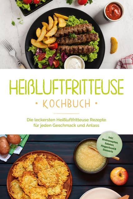 Heißluftfritteuse Kochbuch: Die leckersten Heißluftfritteuse Rezepte für jeden Geschmack und Anlass - inkl. Brotrezepten, Salaten, Fingerfood & Desserts 