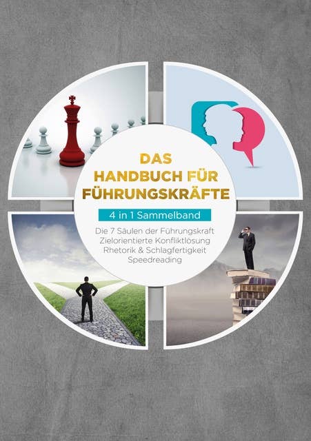 Das Handbuch für Führungskräfte - 4 in 1 Sammelband: Die 7 Säulen der Führungskraft | Rhetorik & Schlagfertigkeit | Zielorientierte Konfliktlösung | Speedreading