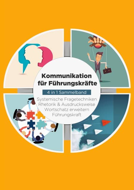 Kommunikation für Führungskräfte - 4 in 1 Sammelband: Wortschatz erweitern / Systemische Fragetechniken / Rhetorik & Ausdrucksweise / Führungskraft