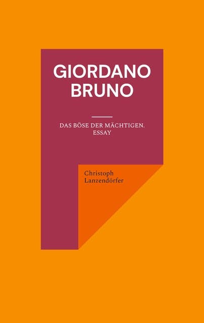 Giordano Bruno: Das Böse der Mächtigen. Essay