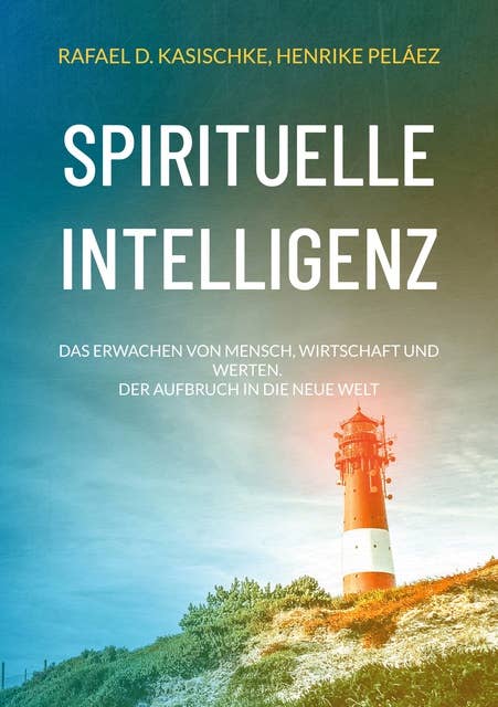 Spirituelle Intelligenz: Das Erwachen von Mensch, Wirtschaft und Werten. Der Aufbruch in die neue Welt