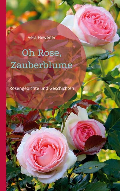 Oh Rose, Zauberblume: Rosengedichte und Geschichten